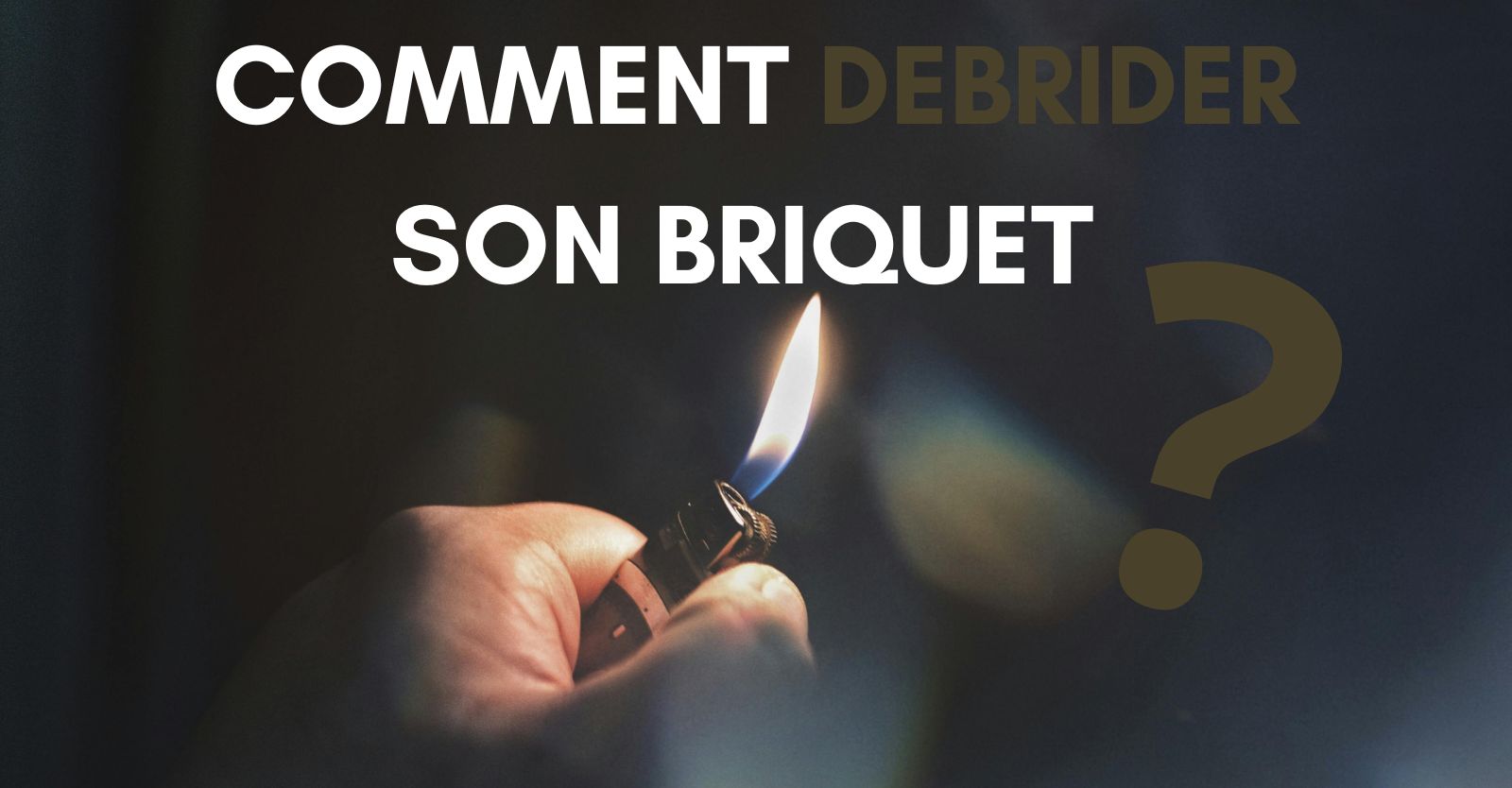 Comment Débrider un Briquet ?